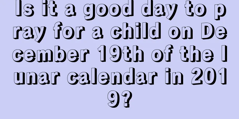 Is it a good day to pray for a child on December 19th of the lunar calendar in 2019?