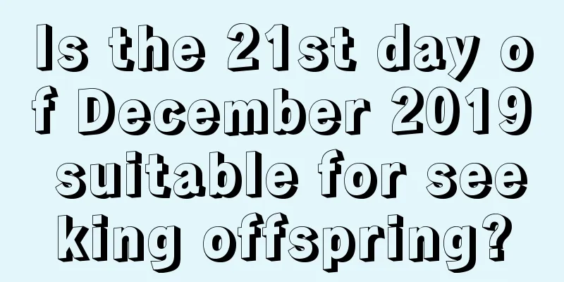 Is the 21st day of December 2019 suitable for seeking offspring?