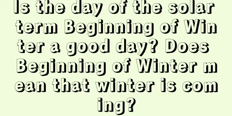 Is the day of the solar term Beginning of Winter a good day? Does Beginning of Winter mean that winter is coming?