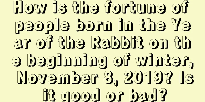 How is the fortune of people born in the Year of the Rabbit on the beginning of winter, November 8, 2019? Is it good or bad?