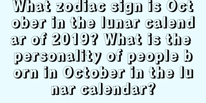 What zodiac sign is October in the lunar calendar of 2019? What is the personality of people born in October in the lunar calendar?