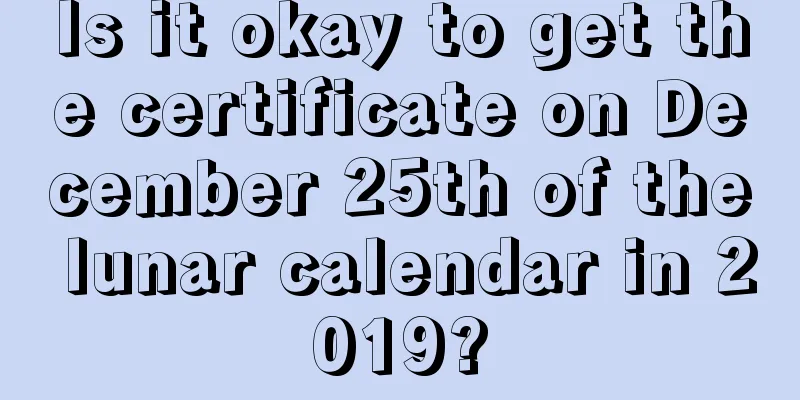Is it okay to get the certificate on December 25th of the lunar calendar in 2019?