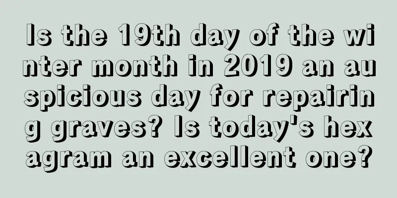Is the 19th day of the winter month in 2019 an auspicious day for repairing graves? Is today's hexagram an excellent one?