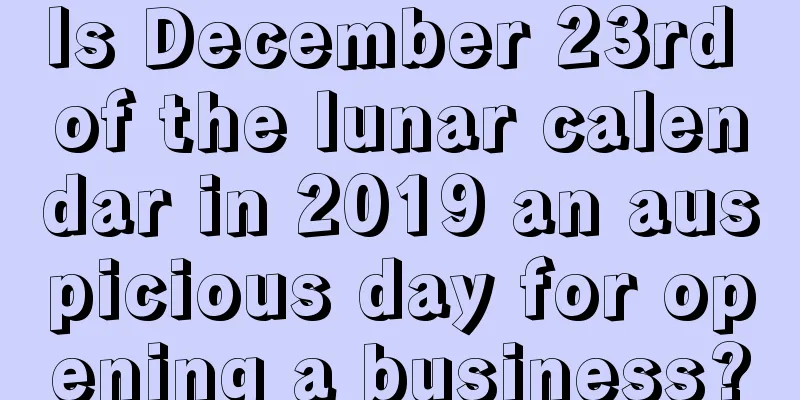 Is December 23rd of the lunar calendar in 2019 an auspicious day for opening a business?