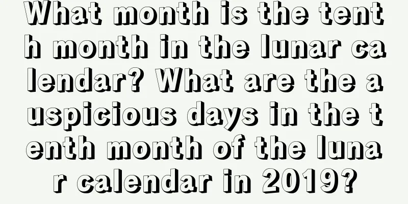 What month is the tenth month in the lunar calendar? What are the auspicious days in the tenth month of the lunar calendar in 2019?