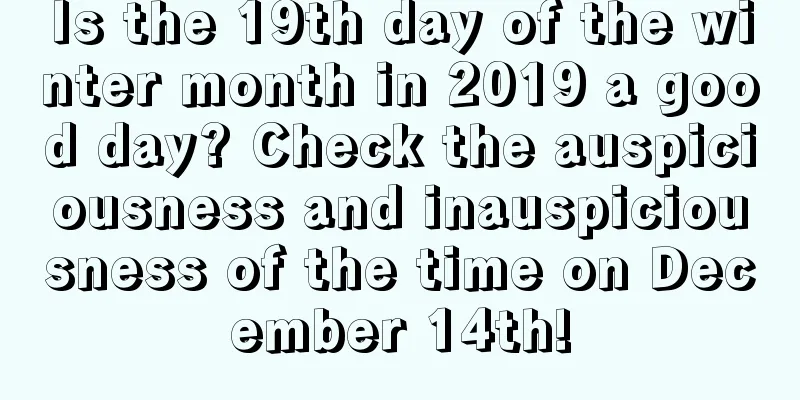 Is the 19th day of the winter month in 2019 a good day? Check the auspiciousness and inauspiciousness of the time on December 14th!