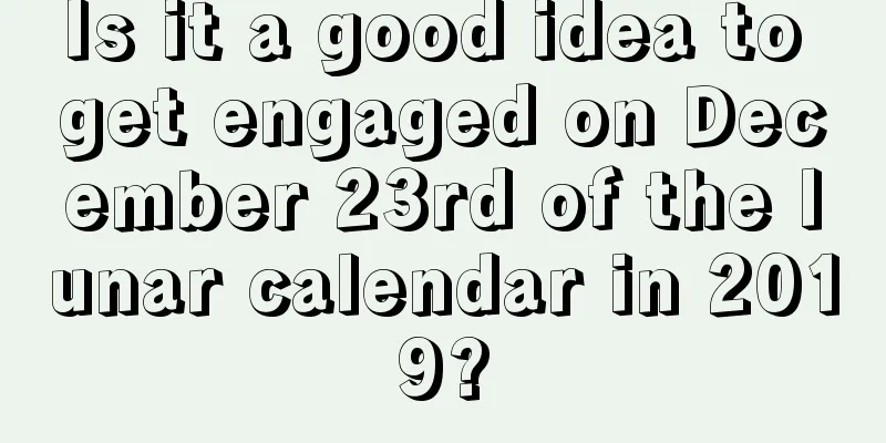 Is it a good idea to get engaged on December 23rd of the lunar calendar in 2019?