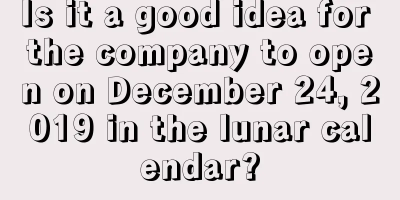 Is it a good idea for the company to open on December 24, 2019 in the lunar calendar?