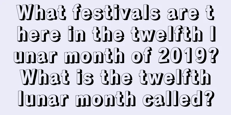 What festivals are there in the twelfth lunar month of 2019? What is the twelfth lunar month called?