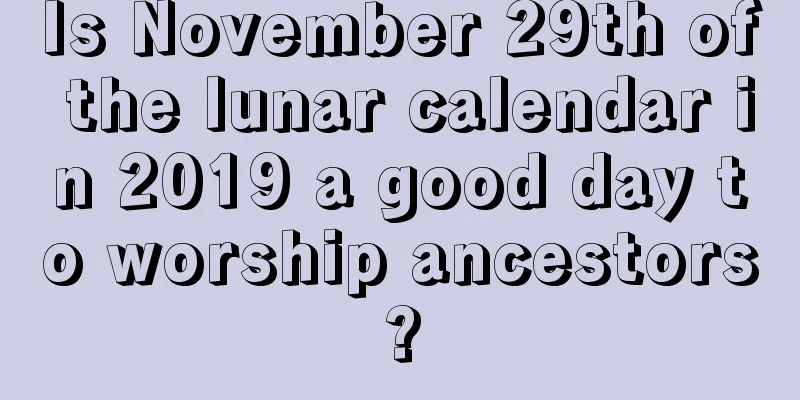 Is November 29th of the lunar calendar in 2019 a good day to worship ancestors?