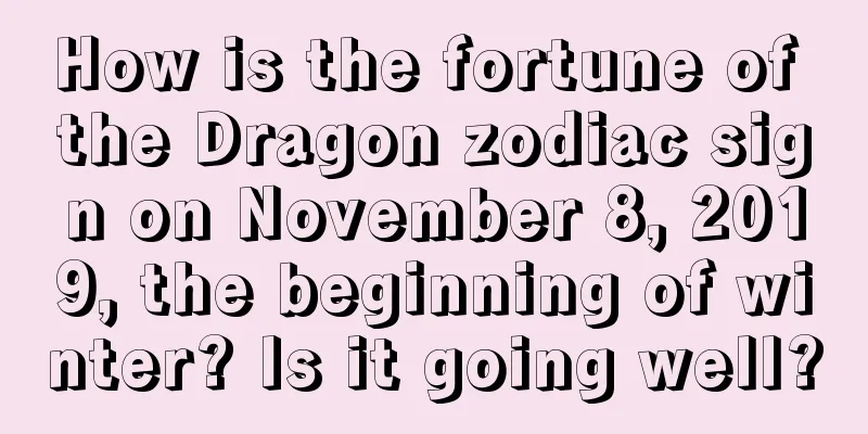 How is the fortune of the Dragon zodiac sign on November 8, 2019, the beginning of winter? Is it going well?