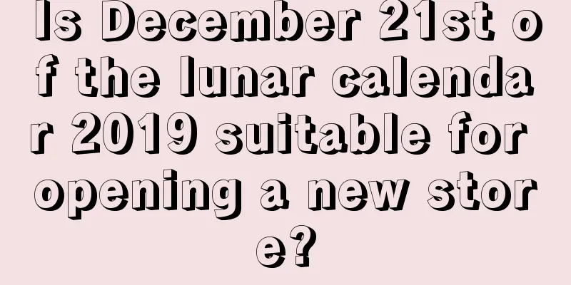 Is December 21st of the lunar calendar 2019 suitable for opening a new store?