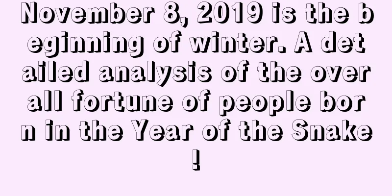 November 8, 2019 is the beginning of winter. A detailed analysis of the overall fortune of people born in the Year of the Snake!