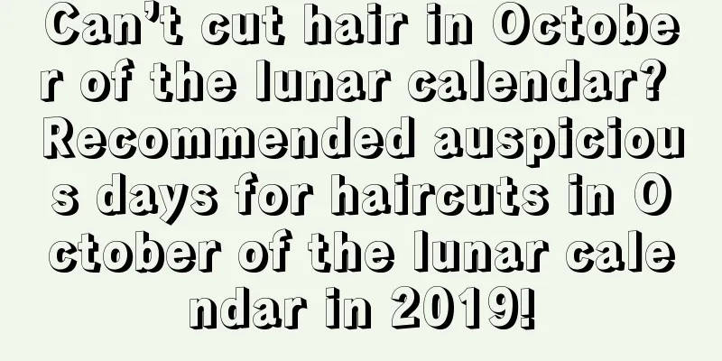Can’t cut hair in October of the lunar calendar? Recommended auspicious days for haircuts in October of the lunar calendar in 2019!