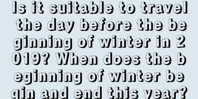 Is it suitable to travel the day before the beginning of winter in 2019? When does the beginning of winter begin and end this year?
