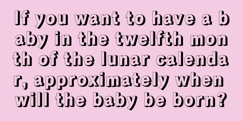 If you want to have a baby in the twelfth month of the lunar calendar, approximately when will the baby be born?