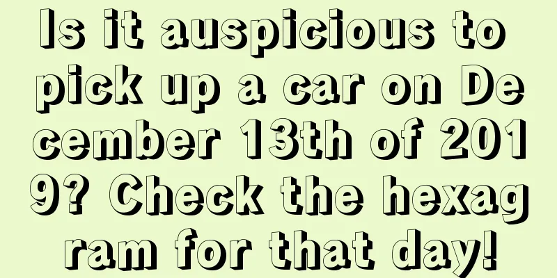Is it auspicious to pick up a car on December 13th of 2019? Check the hexagram for that day!