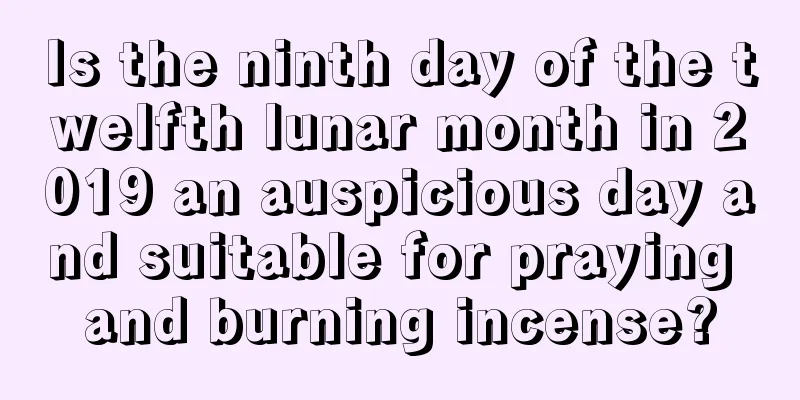 Is the ninth day of the twelfth lunar month in 2019 an auspicious day and suitable for praying and burning incense?