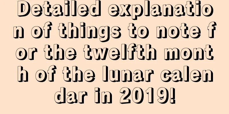 Detailed explanation of things to note for the twelfth month of the lunar calendar in 2019!
