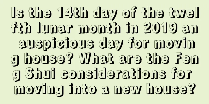 Is the 14th day of the twelfth lunar month in 2019 an auspicious day for moving house? What are the Feng Shui considerations for moving into a new house?