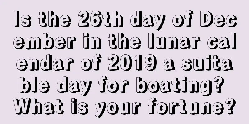Is the 26th day of December in the lunar calendar of 2019 a suitable day for boating? What is your fortune?