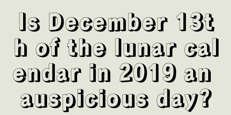 Is December 13th of the lunar calendar in 2019 an auspicious day?