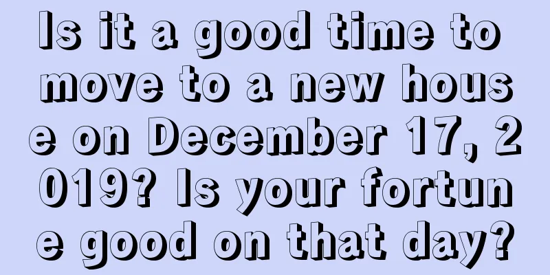 Is it a good time to move to a new house on December 17, 2019? Is your fortune good on that day?