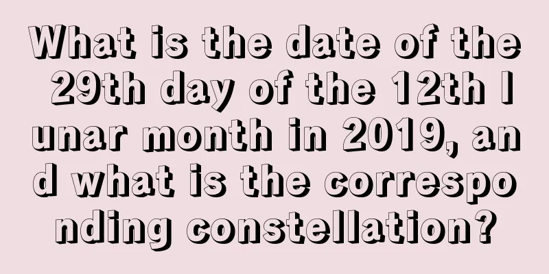 What is the date of the 29th day of the 12th lunar month in 2019, and what is the corresponding constellation?
