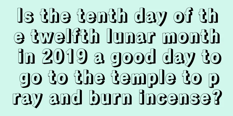 Is the tenth day of the twelfth lunar month in 2019 a good day to go to the temple to pray and burn incense?