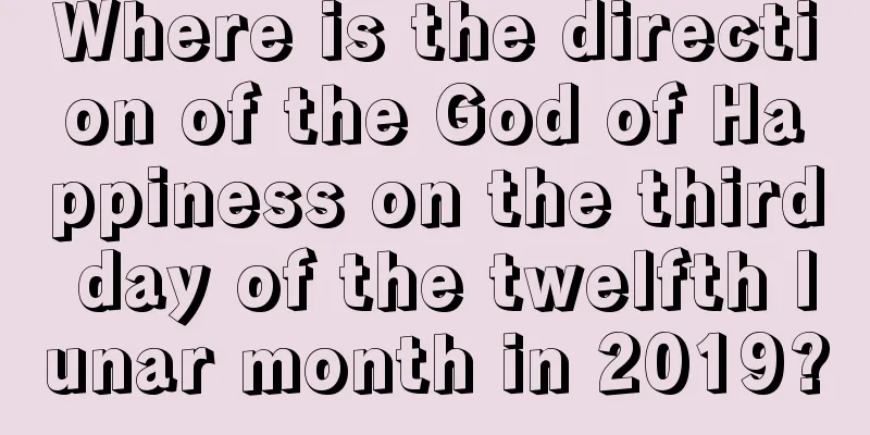 Where is the direction of the God of Happiness on the third day of the twelfth lunar month in 2019?