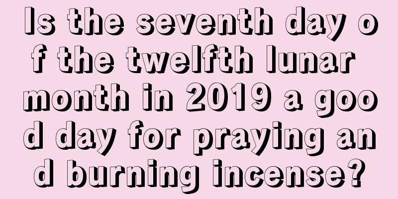 Is the seventh day of the twelfth lunar month in 2019 a good day for praying and burning incense?