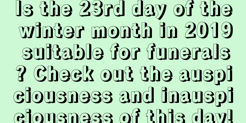Is the 23rd day of the winter month in 2019 suitable for funerals? Check out the auspiciousness and inauspiciousness of this day!