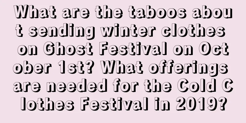 What are the taboos about sending winter clothes on Ghost Festival on October 1st? What offerings are needed for the Cold Clothes Festival in 2019?