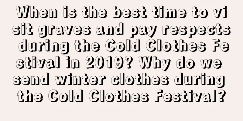 When is the best time to visit graves and pay respects during the Cold Clothes Festival in 2019? Why do we send winter clothes during the Cold Clothes Festival?