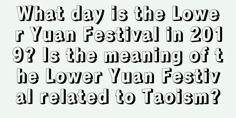 What day is the Lower Yuan Festival in 2019? Is the meaning of the Lower Yuan Festival related to Taoism?