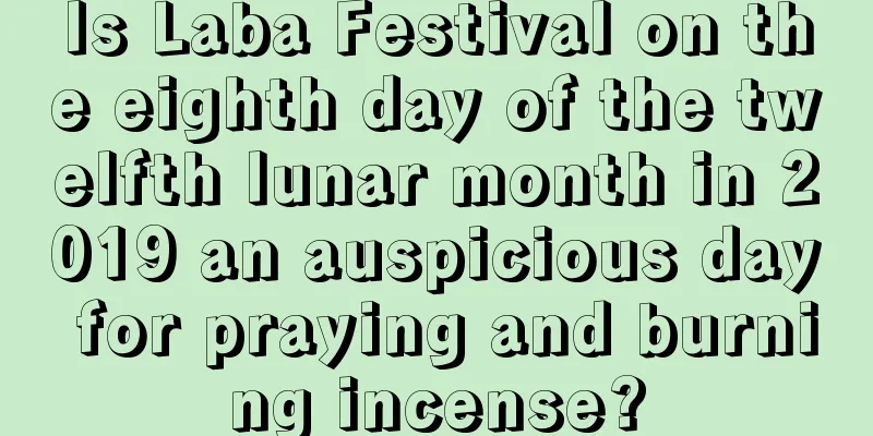 Is Laba Festival on the eighth day of the twelfth lunar month in 2019 an auspicious day for praying and burning incense?