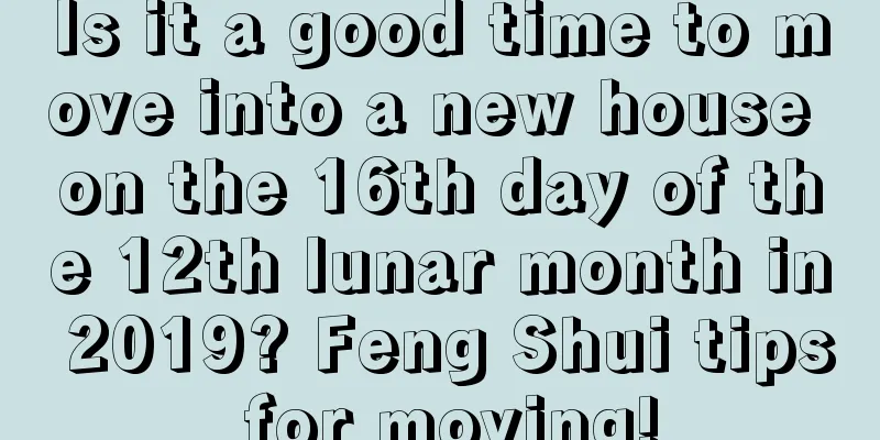 Is it a good time to move into a new house on the 16th day of the 12th lunar month in 2019? Feng Shui tips for moving!