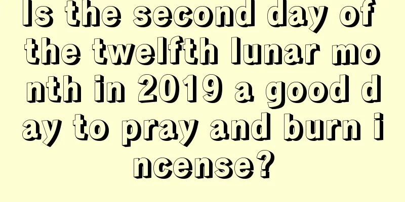 Is the second day of the twelfth lunar month in 2019 a good day to pray and burn incense?