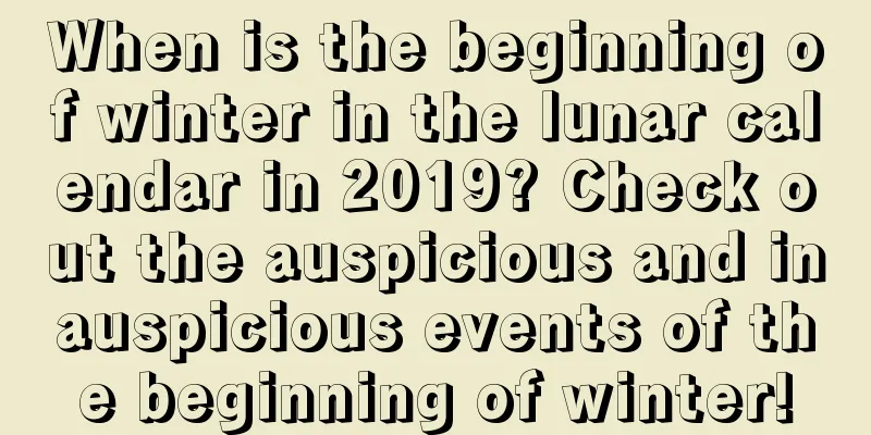 When is the beginning of winter in the lunar calendar in 2019? Check out the auspicious and inauspicious events of the beginning of winter!