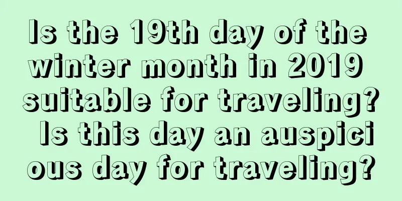 Is the 19th day of the winter month in 2019 suitable for traveling? Is this day an auspicious day for traveling?