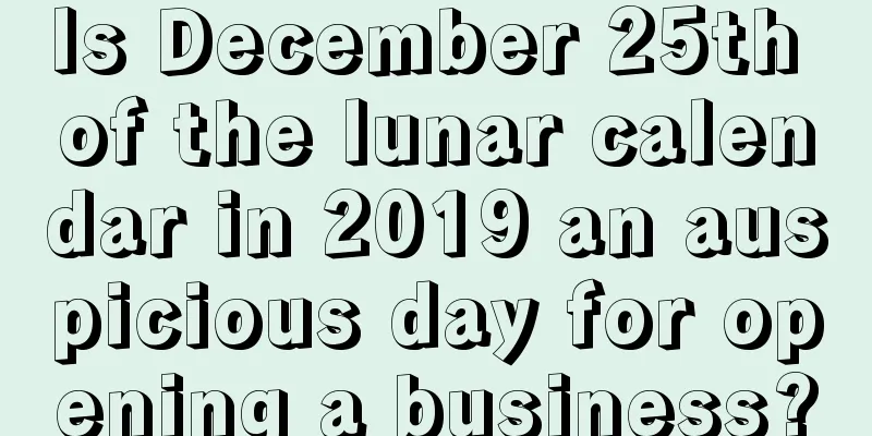 Is December 25th of the lunar calendar in 2019 an auspicious day for opening a business?