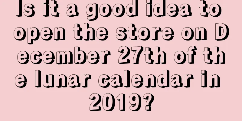 Is it a good idea to open the store on December 27th of the lunar calendar in 2019?