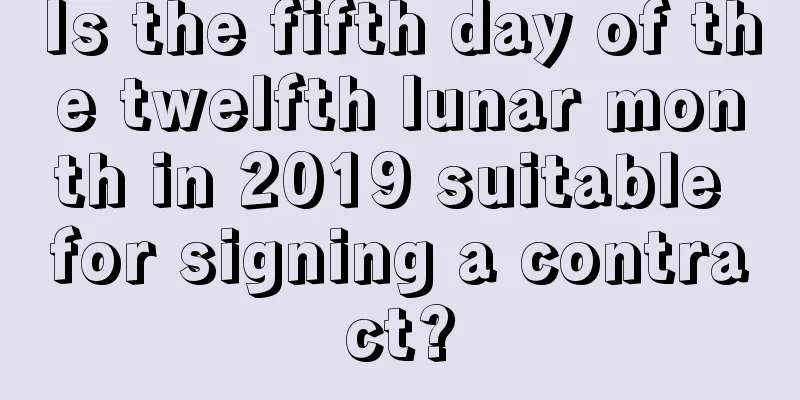 Is the fifth day of the twelfth lunar month in 2019 suitable for signing a contract?
