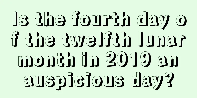 Is the fourth day of the twelfth lunar month in 2019 an auspicious day?