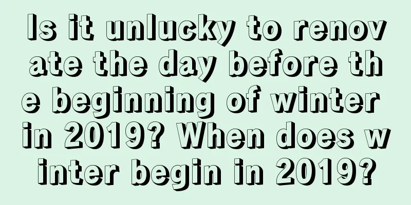 Is it unlucky to renovate the day before the beginning of winter in 2019? When does winter begin in 2019?