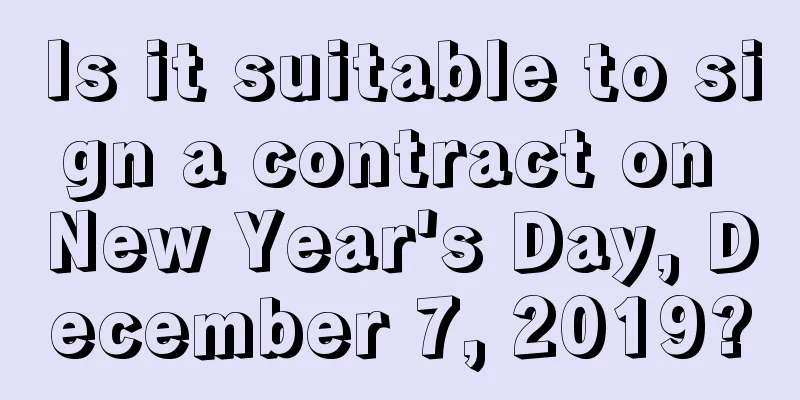 Is it suitable to sign a contract on New Year's Day, December 7, 2019?