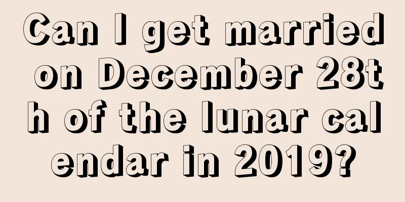 Can I get married on December 28th of the lunar calendar in 2019?