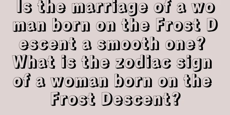 Is the marriage of a woman born on the Frost Descent a smooth one? What is the zodiac sign of a woman born on the Frost Descent?