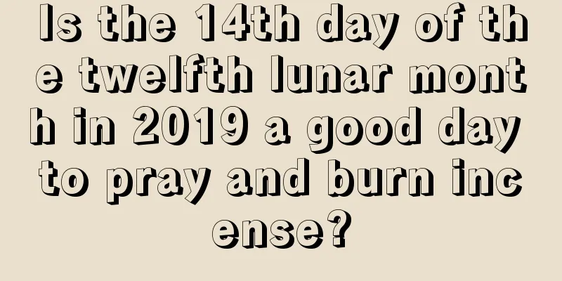 Is the 14th day of the twelfth lunar month in 2019 a good day to pray and burn incense?