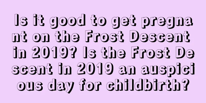Is it good to get pregnant on the Frost Descent in 2019? Is the Frost Descent in 2019 an auspicious day for childbirth?